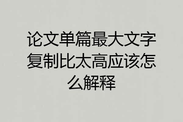 论文单篇最大文字复制比太高应该怎么解释