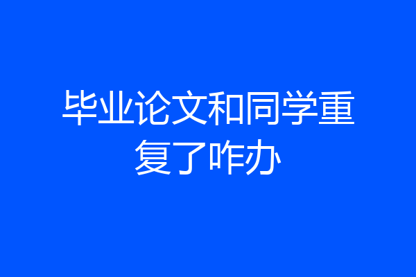 毕业论文和同学重复了咋办
