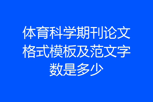 体育科学期刊论文格式模板及范文字数是多少