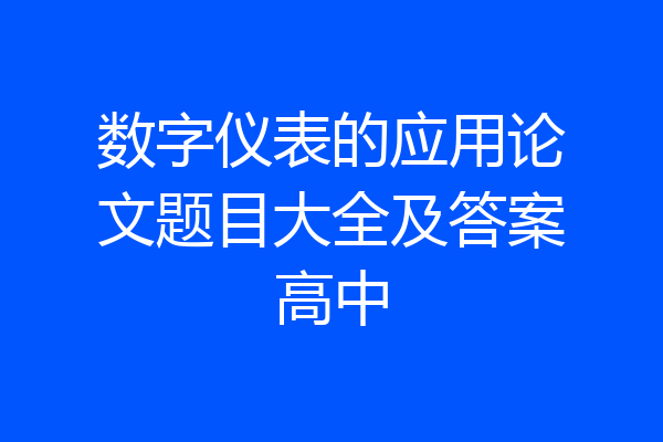数字仪表的应用论文题目大全及答案高中
