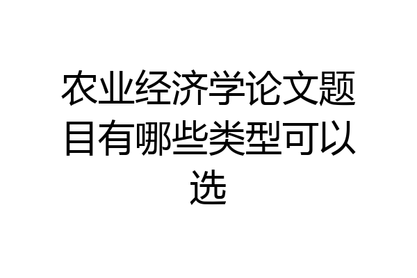 农业经济学论文题目有哪些类型可以选