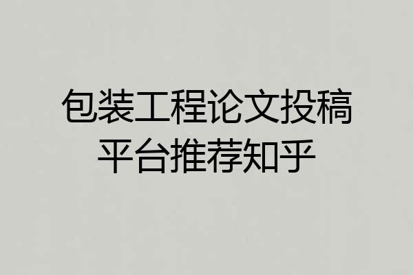 包装工程论文投稿平台推荐知乎
