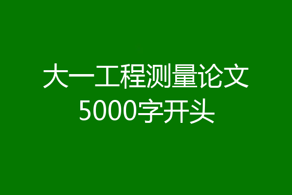 大一工程测量论文5000字开头