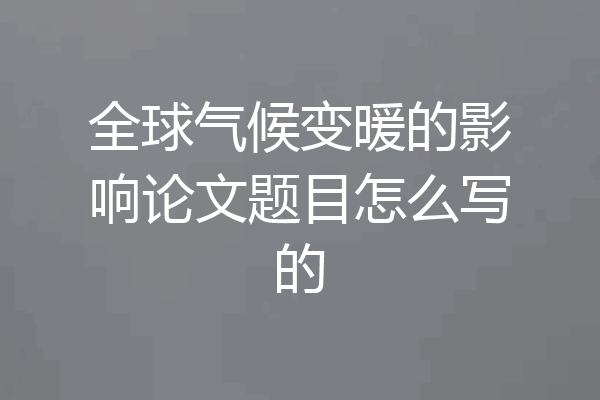 全球气候变暖的影响论文题目怎么写的
