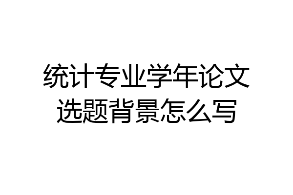 统计专业学年论文选题背景怎么写