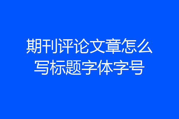 期刊评论文章怎么写标题字体字号