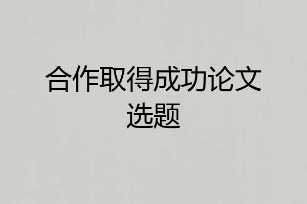 合作取得成功论文选题