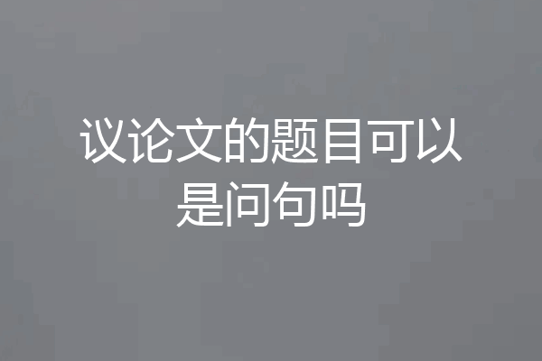 议论文的题目可以是问句吗