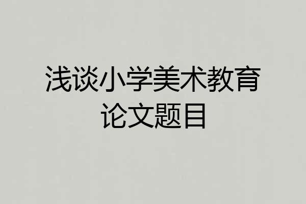 浅谈小学美术教育论文题目