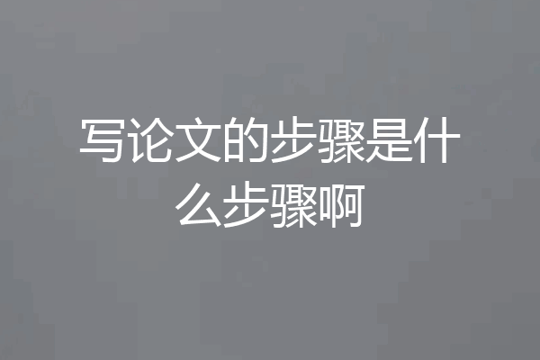 写论文的步骤是什么步骤啊