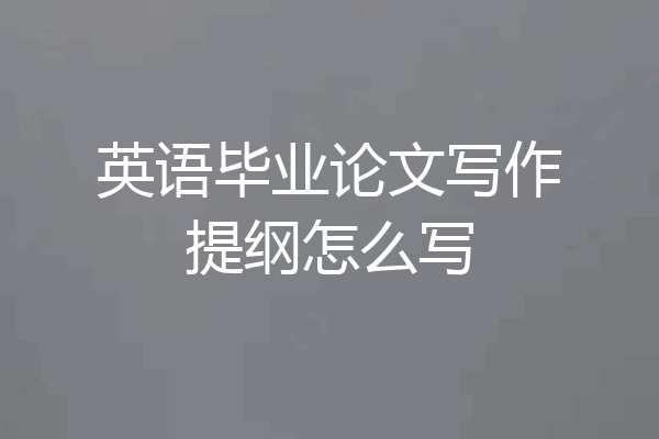 英语毕业论文写作提纲怎么写