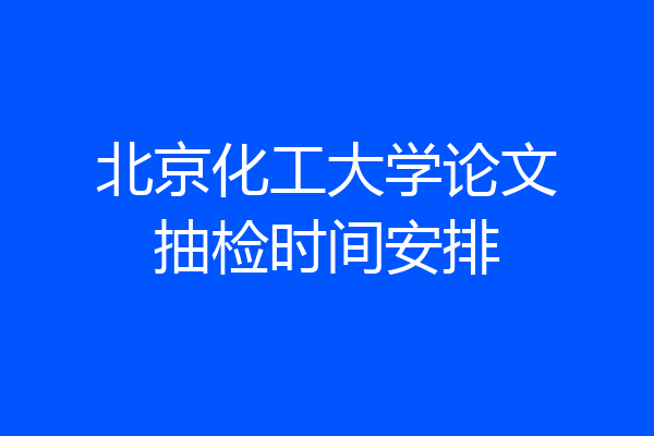 北京化工大学论文抽检时间安排