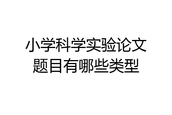 小学科学实验论文题目有哪些类型
