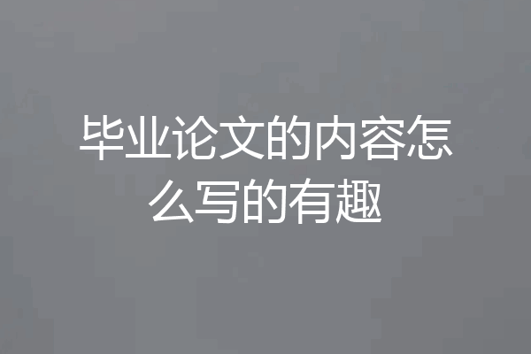 毕业论文的内容怎么写的有趣