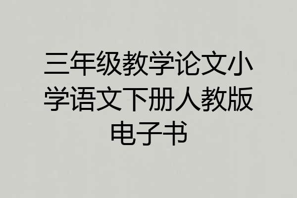三年级教学论文小学语文下册人教版电子书