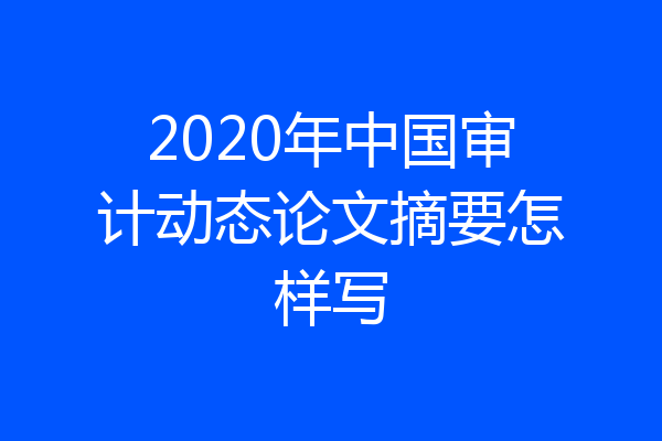 2020年中国审计动态论文摘要怎样写