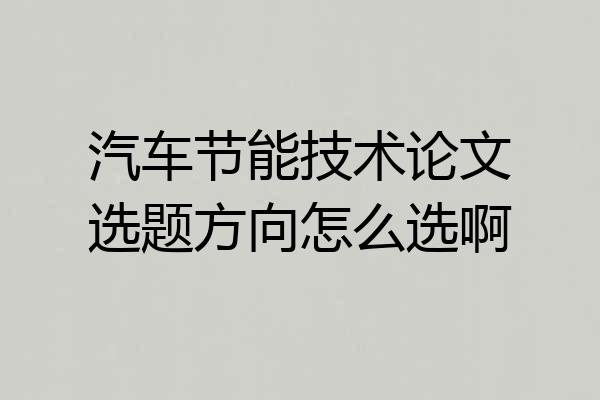 汽车节能技术论文选题方向怎么选啊