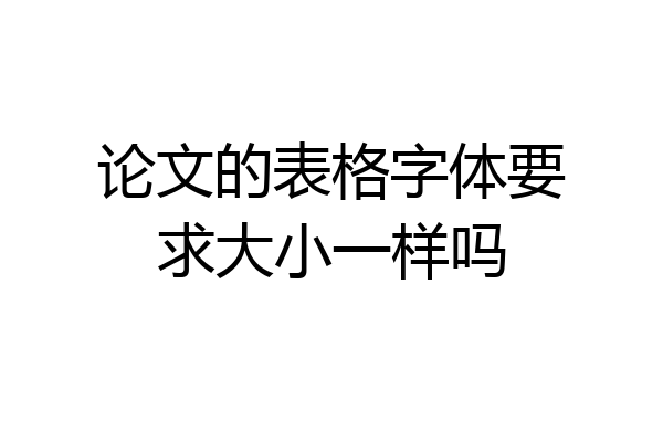 论文的表格字体要求大小一样吗