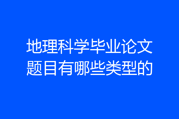 地理科学毕业论文题目有哪些类型的