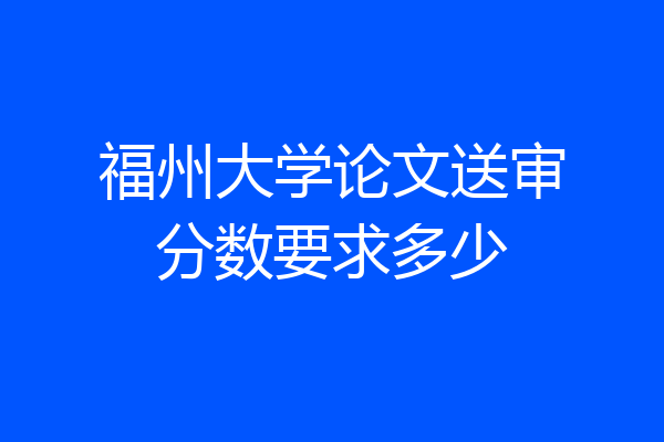 福州大学论文送审分数要求多少