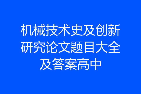 机械技术史及创新研究论文题目大全及答案高中