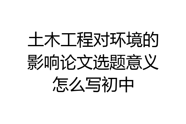 土木工程对环境的影响论文选题意义怎么写初中