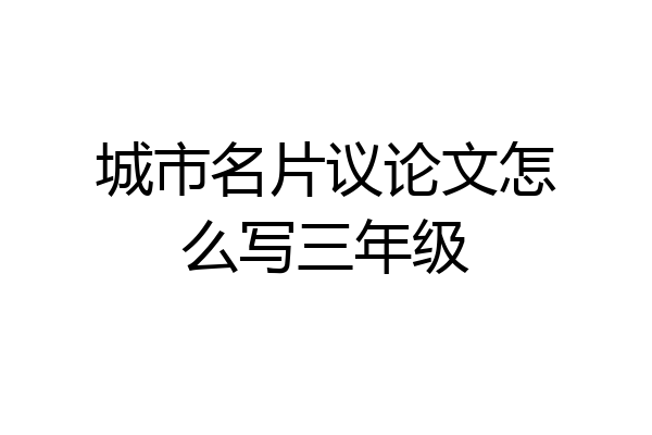 城市名片议论文怎么写三年级