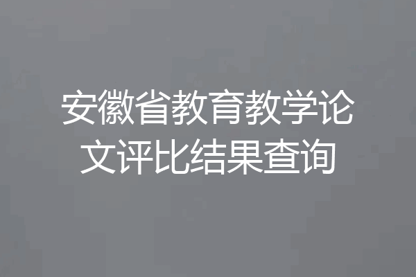 安徽省教育教学论文评比结果查询
