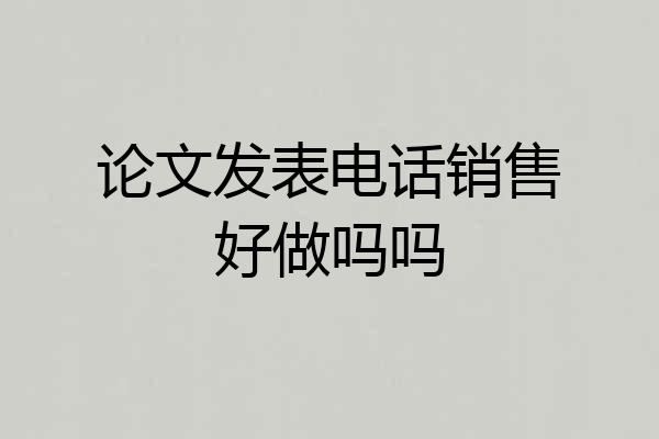 论文发表电话销售好做吗吗