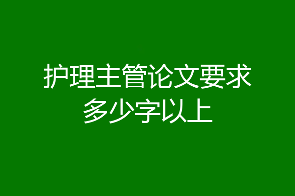 护理主管论文要求多少字以上
