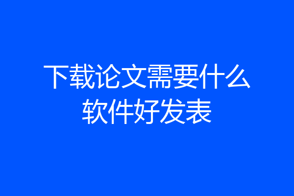 下载论文需要什么软件好发表