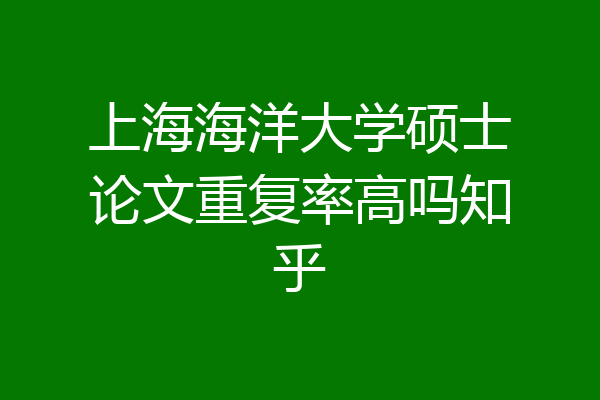 上海海洋大学硕士论文重复率高吗知乎