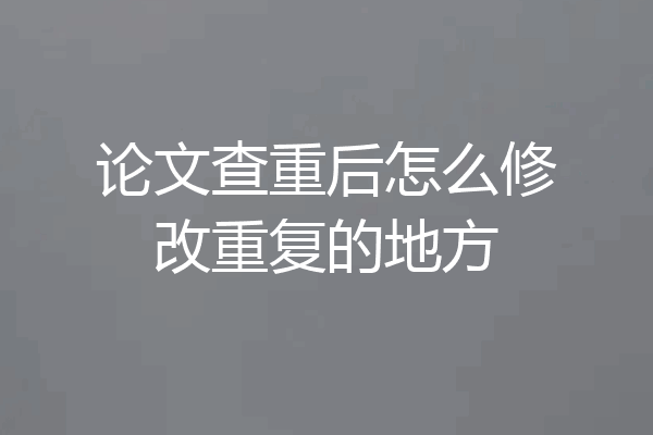 论文查重后怎么修改重复的地方