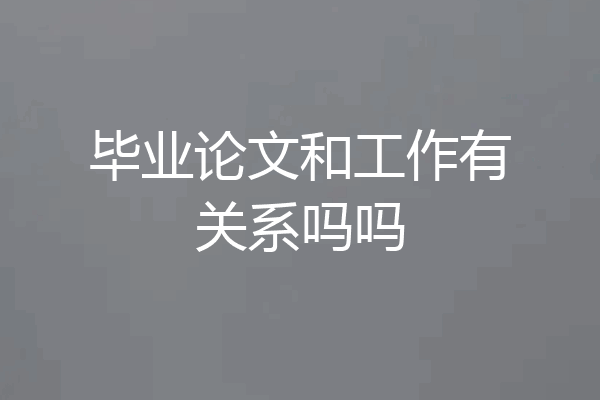 毕业论文和工作有关系吗吗