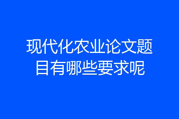 现代化农业论文题目有哪些要求呢