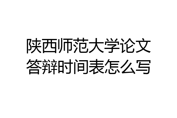 陕西师范大学论文答辩时间表怎么写