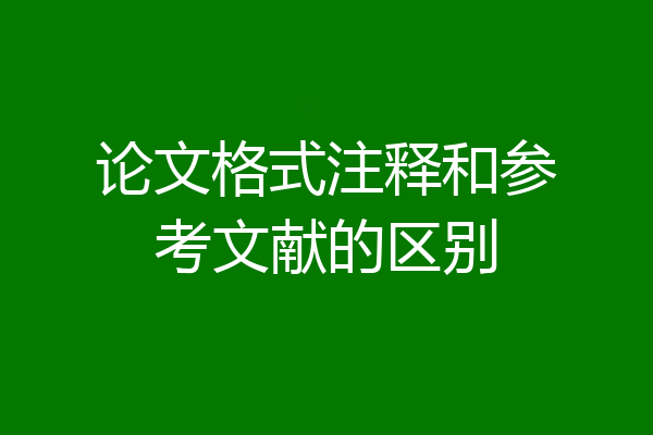 论文格式注释和参考文献的区别