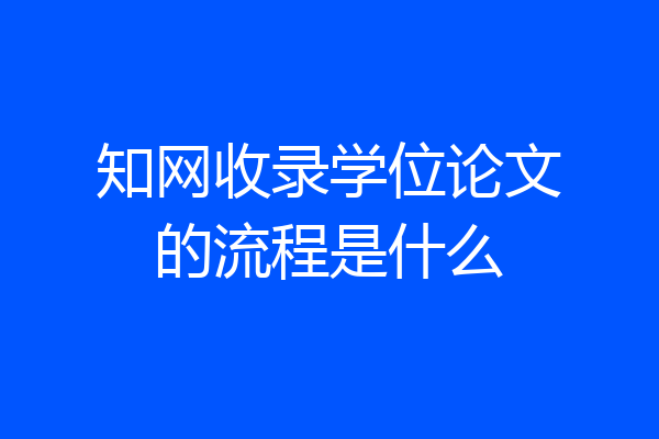 知网收录学位论文的流程是什么