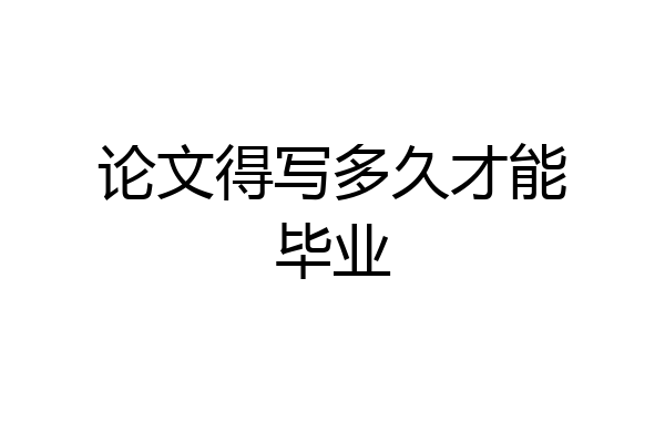 论文得写多久才能毕业