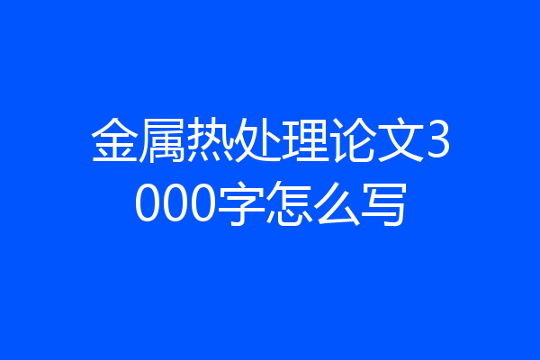 金属热处理论文3000字怎么写