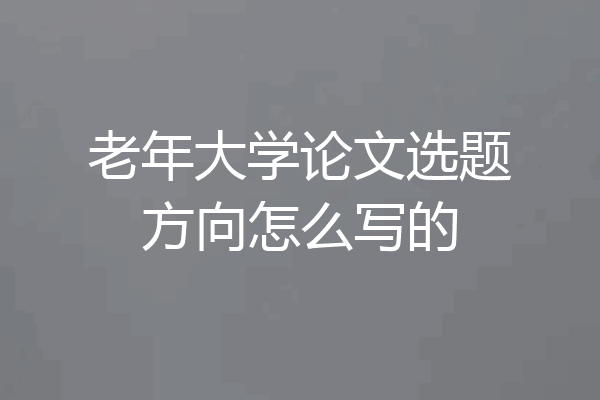 老年大学论文选题方向怎么写的