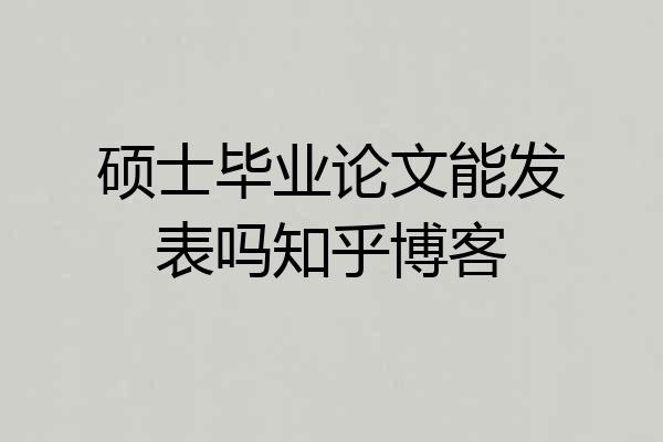 硕士毕业论文能发表吗知乎博客