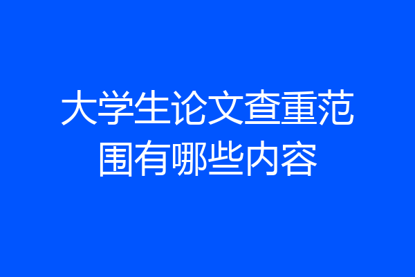 大学生论文查重范围有哪些内容