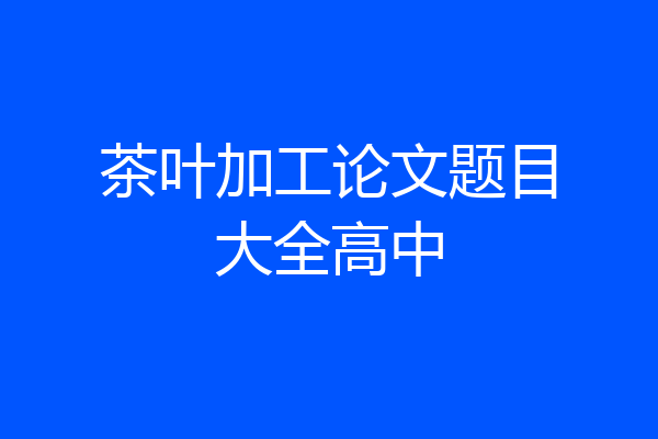 茶叶加工论文题目大全高中