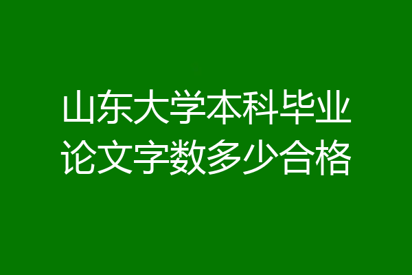 山东大学本科毕业论文字数多少合格