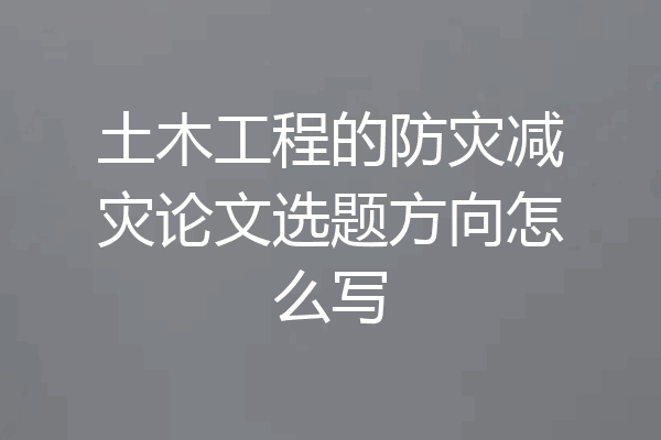 土木工程的防灾减灾论文选题方向怎么写