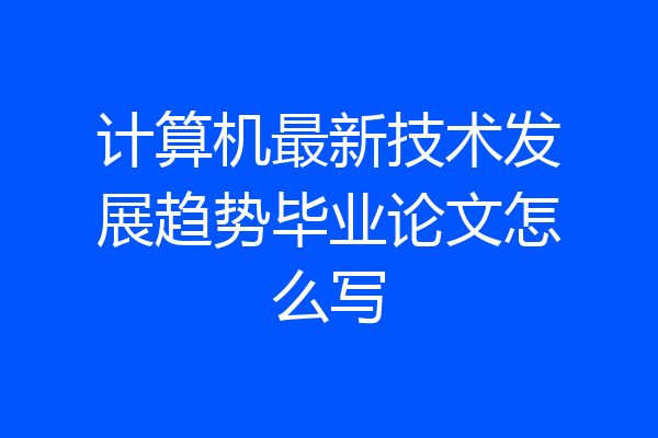计算机最新技术发展趋势毕业论文怎么写