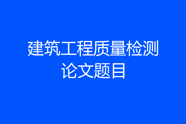 建筑工程质量检测论文题目