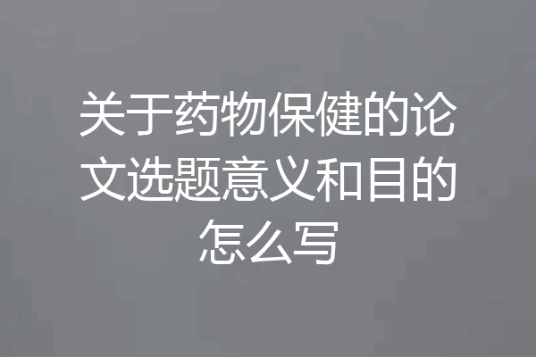 关于药物保健的论文选题意义和目的怎么写