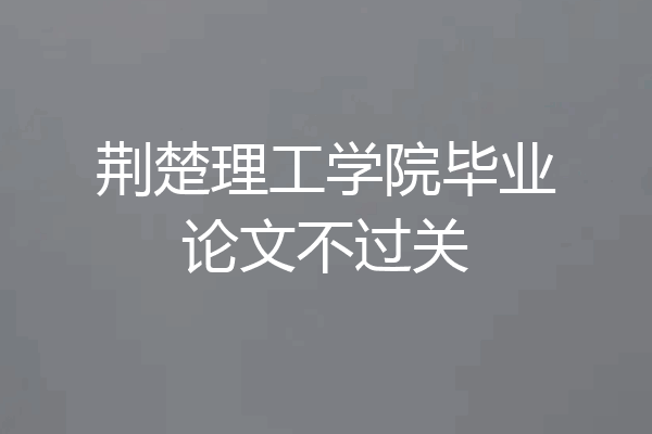 荆楚理工学院毕业论文不过关